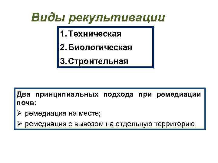 Виды рекультивации 1. Техническая 2. Биологическая 3. Строительная Два принципиальных подхода при ремедиации почв: