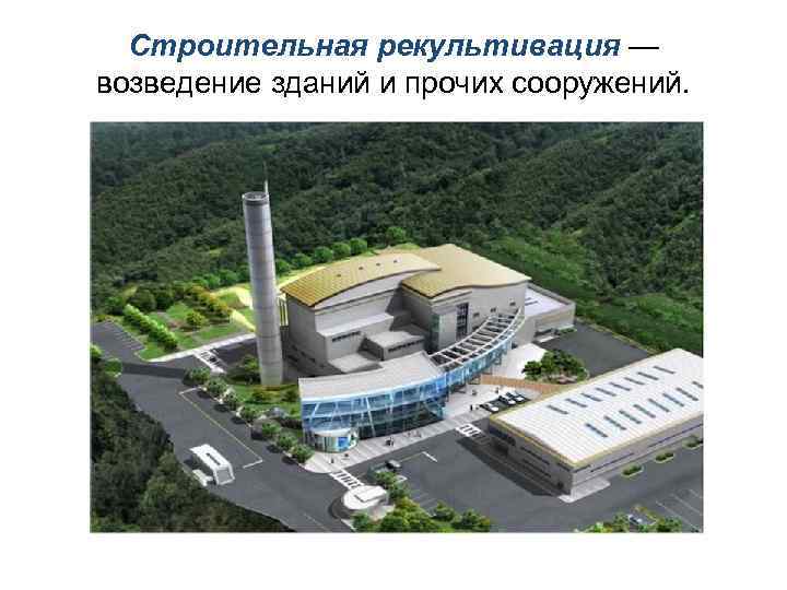Строительная рекультивация — возведение зданий и прочих сооружений. 