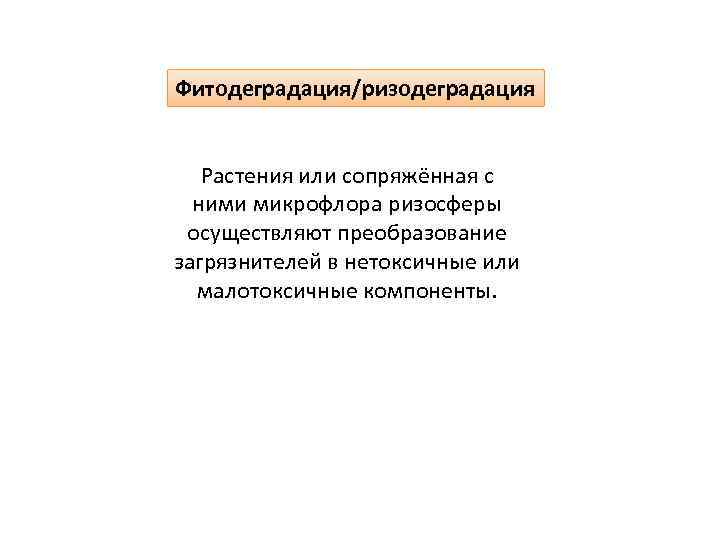 Фитодеградация/ризодеградация Растения или сопряжённая с ними микрофлора ризосферы осуществляют преобразование загрязнителей в нетоксичные или
