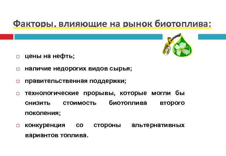 Факторы, влияющие на рынок биотоплива: цены на нефть; наличие недорогих видов сырья; правительственная поддержки;