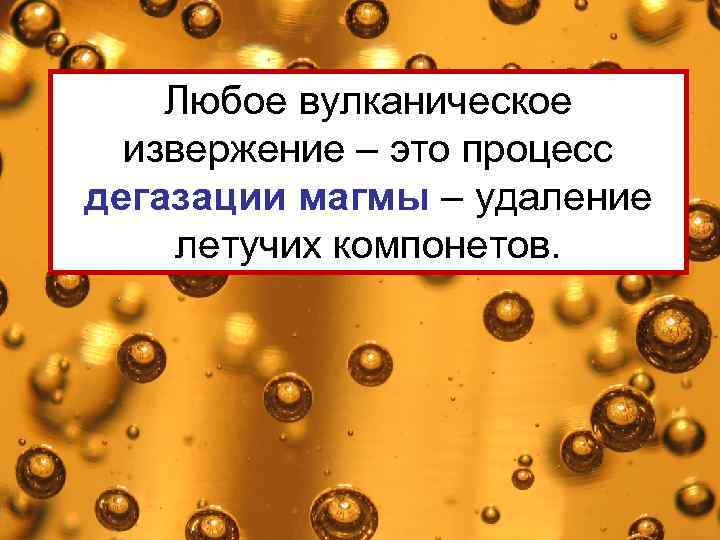 Любое вулканическое извержение – это процесс дегазации магмы – удаление летучих компонетов. 