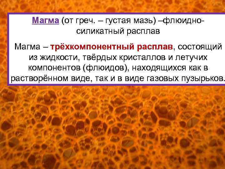 Магма (от греч. – густая мазь) –флюидносиликатный расплав Магма – трёхкомпонентный расплав, состоящий из