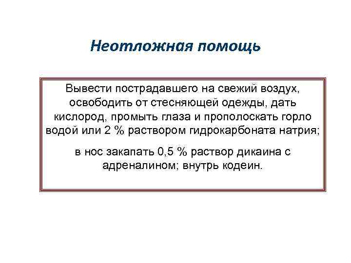 Неотложная помощь Вывести пострадавшего на свежий воздух, освободить от стесняющей одежды, дать кислород, промыть