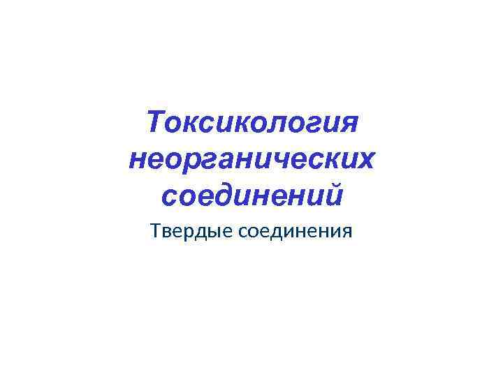 Токсикология неорганических соединений Твердые соединения 