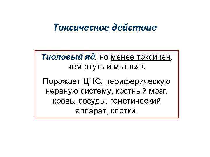 Токсическое действие Тиоловый яд, но менее токсичен, чем ртуть и мышьяк. Поражает ЦНС, периферическую