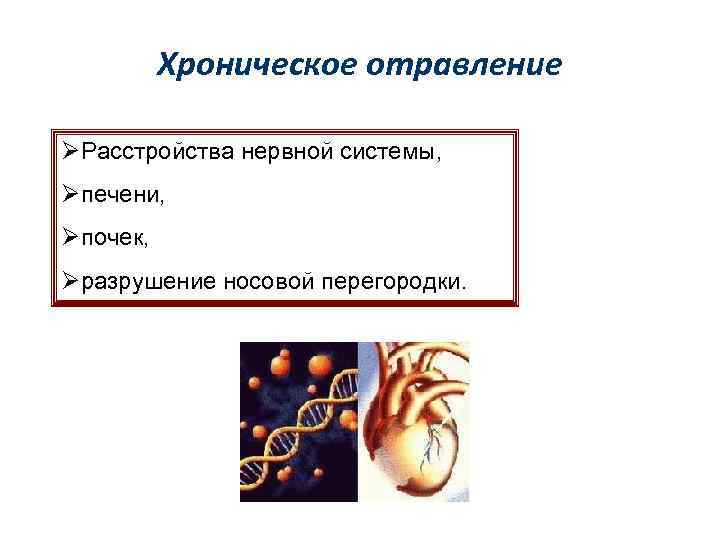 Хроническое отравление ØРасстройства нервной системы, Øпечени, Øпочек, Øразрушение носовой перегородки. 