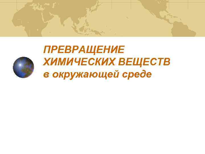 ПРЕВРАЩЕНИЕ ХИМИЧЕСКИХ ВЕЩЕСТВ в окружающей среде 