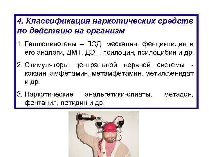 4. Классификация наркотических средств по действию на организм 1. Галлюциногены – ЛСД, мескалин, фенциклидин