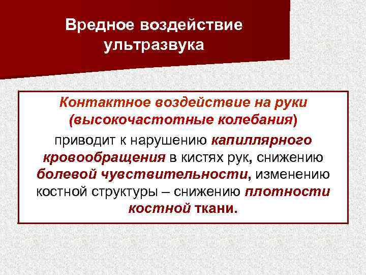 Вредное воздействие ультразвука Контактное воздействие на руки (высокочастотные колебания) приводит к нарушению капиллярного кровообращения