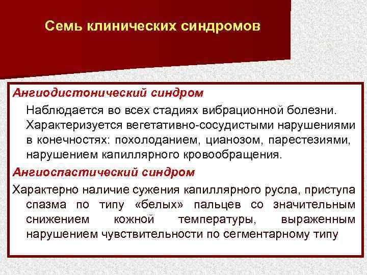 Семь клинических синдромов Ангиодистонический синдром Наблюдается во всех стадиях вибрационной болезни. Характеризуется вегетативно-сосудистыми нарушениями