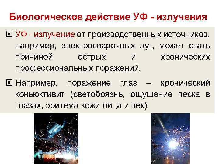 Биологическое действие УФ - излучения УФ - излучение от производственных источников, например, электросварочных дуг,