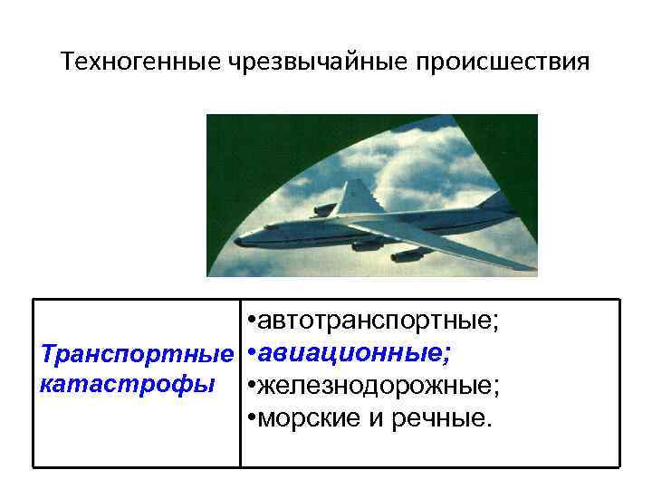 Техногенные чрезвычайные происшествия • автотранспортные; Транспортные • авиационные; катастрофы • железнодорожные; • морские и