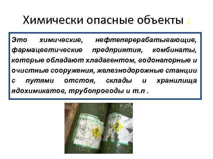 Химически опасные объекты : Это химические, нефтеперерабатывающие, фармацевтические предприятия, комбинаты, которые обладают хладагентом, водонапорные