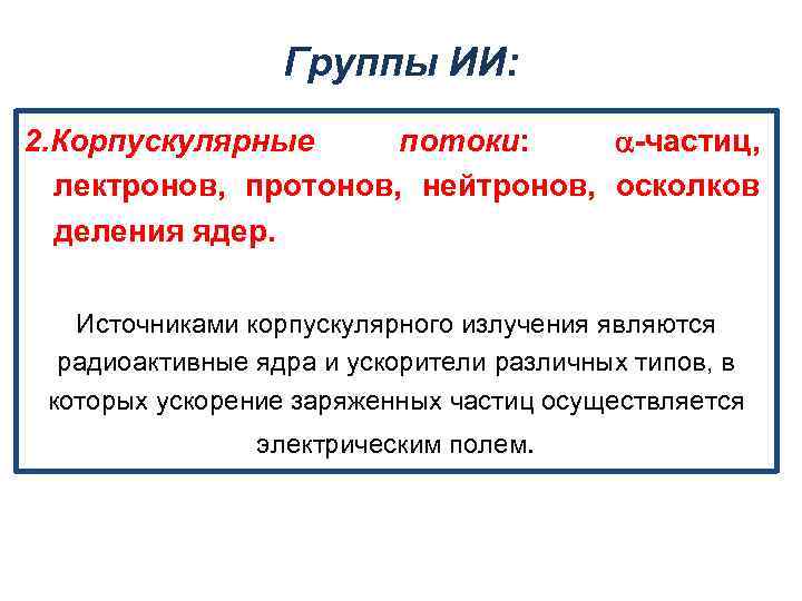 Группы ИИ: 2. Корпускулярные потоки: -частиц, лектронов, протонов, нейтронов, осколков деления ядер. Источниками корпускулярного