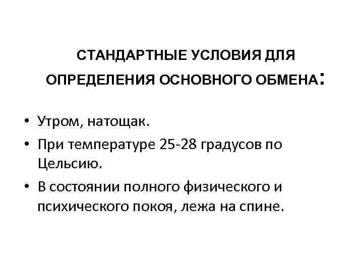 СТАНДАРТНЫЕ УСЛОВИЯ ДЛЯ ОПРЕДЕЛЕНИЯ ОСНОВНОГО ОБМЕНА: • Утром, натощак. • При температуре 25 -28