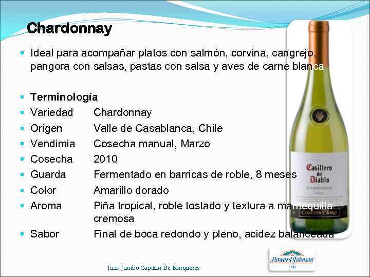 Chardonnay § Ideal para acompañar platos con salmón, corvina, cangrejo, pangora con salsas, pastas