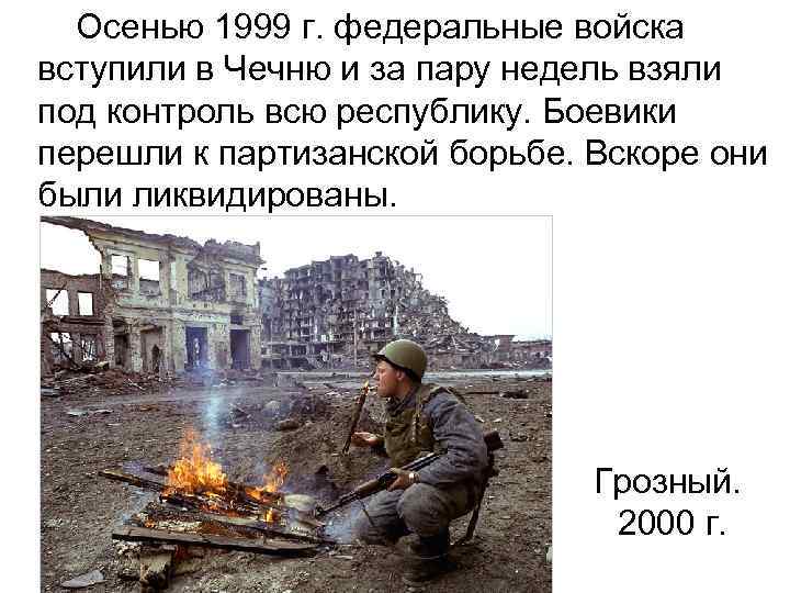  Осенью 1999 г. федеральные войска вступили в Чечню и за пару недель взяли