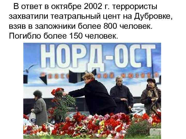  В ответ в октябре 2002 г. террористы захватили театральный цент на Дубровке, взяв