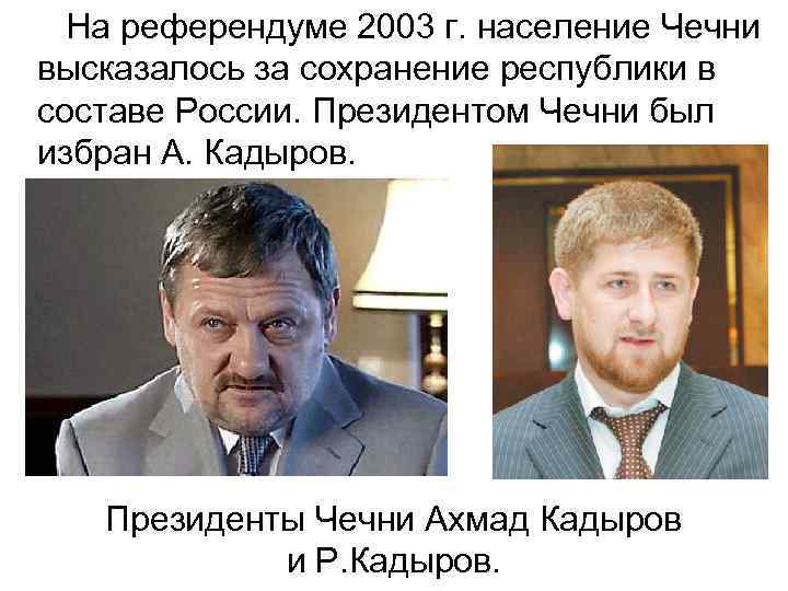  На референдуме 2003 г. население Чечни высказалось за сохранение республики в составе России.