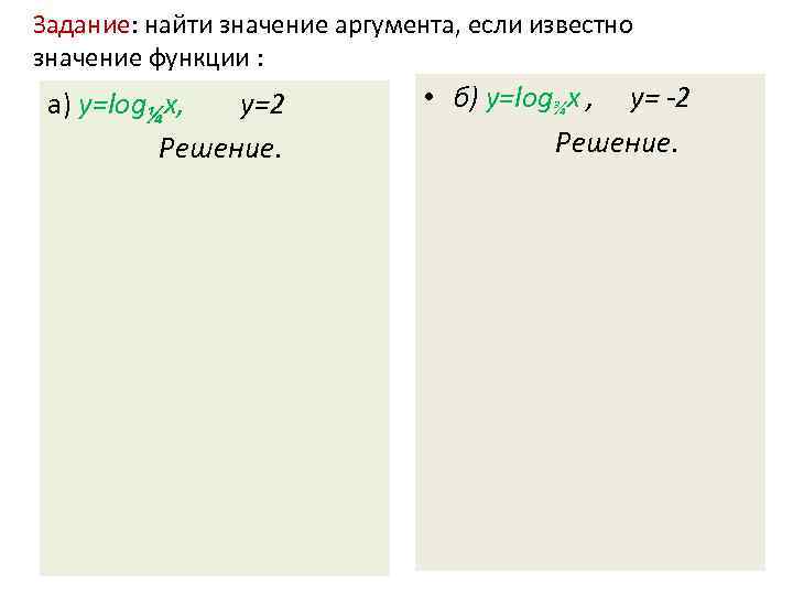 Задание: найти значение аргумента, если известно значение функции : а) у=log¼х, у=2 Решение. •