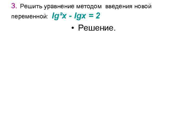 3. Решить уравнение методом введения новой переменной: lg²x - lgх = 2 • Решение.