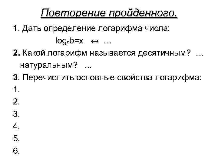 Повторение пройденного. 1. Дать определение логарифма числа: logab=x ↔ … 2. Какой логарифм называется
