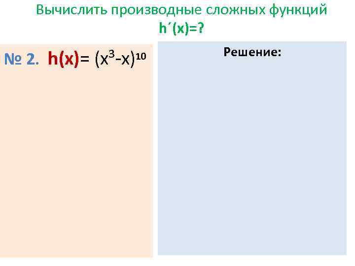 Вычислить производные сложных функций h´(х)=? № 2. h(x)= (х³-х) 10 Решение: 