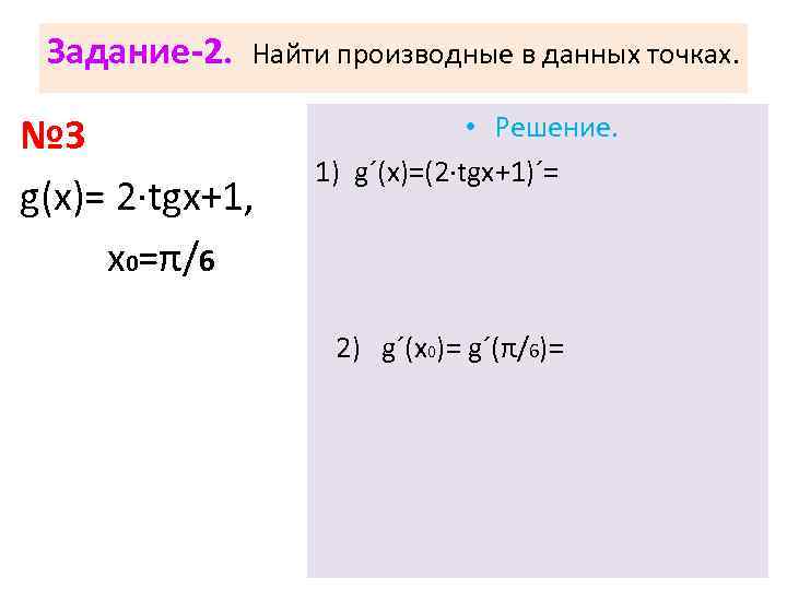 Задание-2. Найти производные в данных точках. № 3 g(х)= 2·tgx+1, х0=π/6 • Решение. 1)