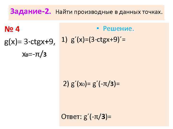 Задание-2. Найти производные в данных точках. • Решение. № 4 g(х)= 3·сtgx+9, 1) g´(х)=(3·сtgx+9)´=