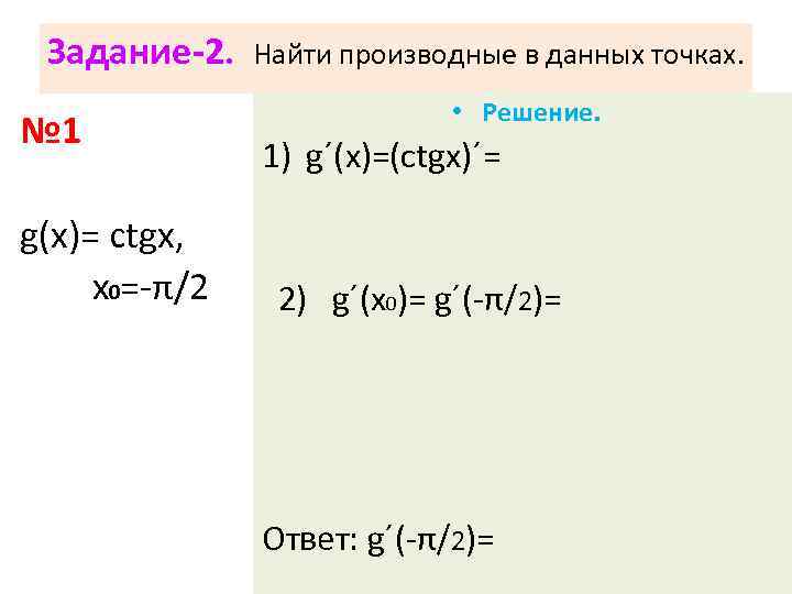 Задание-2. № 1 g(х)= ctgx, х0=-π/2 Найти производные в данных точках. • Решение. 1)