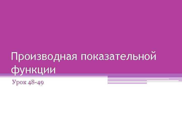 Производная показательной функции Урок 48 -49 