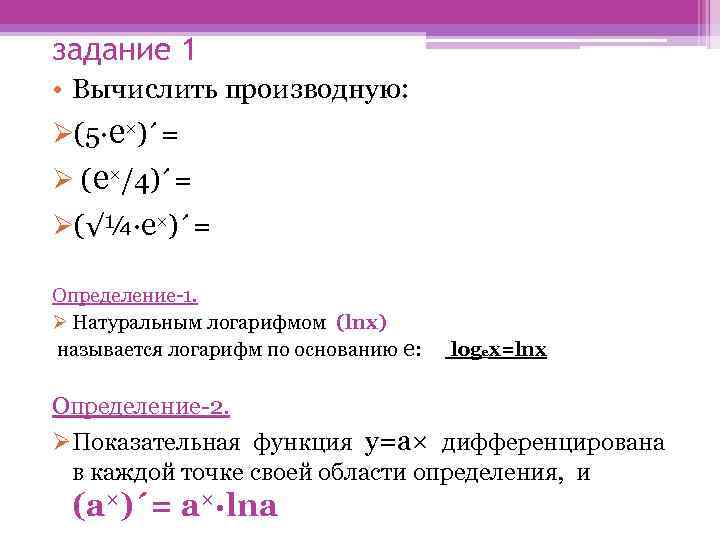 задание 1 • Вычислить производную: Ø(5·e×)´= Ø (e×/4)´= Ø(√¼·e×)´= Определение-1. Ø Натуральным логарифмом (lnх)