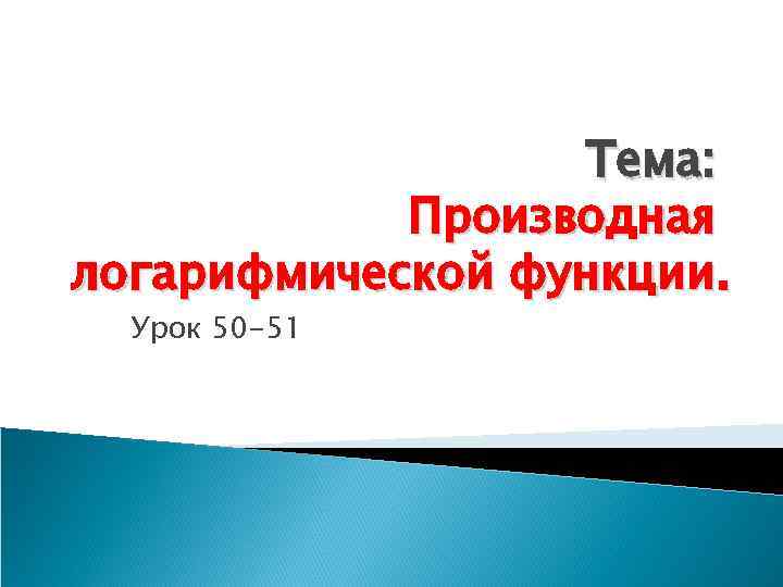 Тема: Производная логарифмической функции. Урок 50 -51 