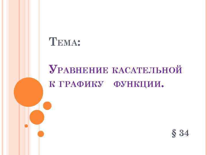 ТЕМА: УРАВНЕНИЕ КАСАТЕЛЬНОЙ К ГРАФИКУ ФУНКЦИИ. § 34 