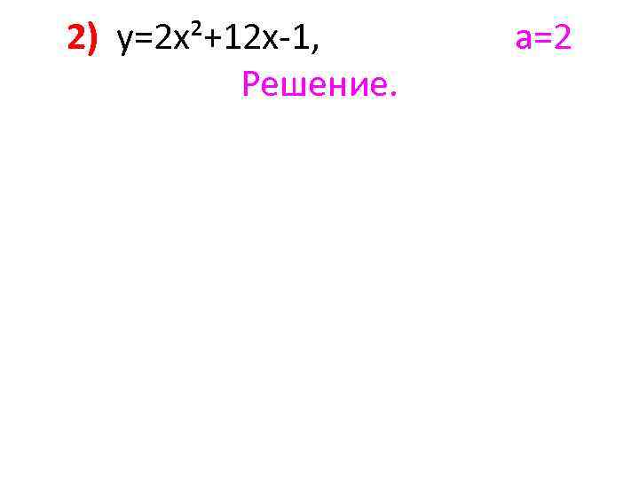 2) у=2 х²+12 х-1, Решение. а=2 