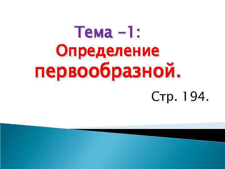 Тема -1: Определение первообразной. Стр. 194. 