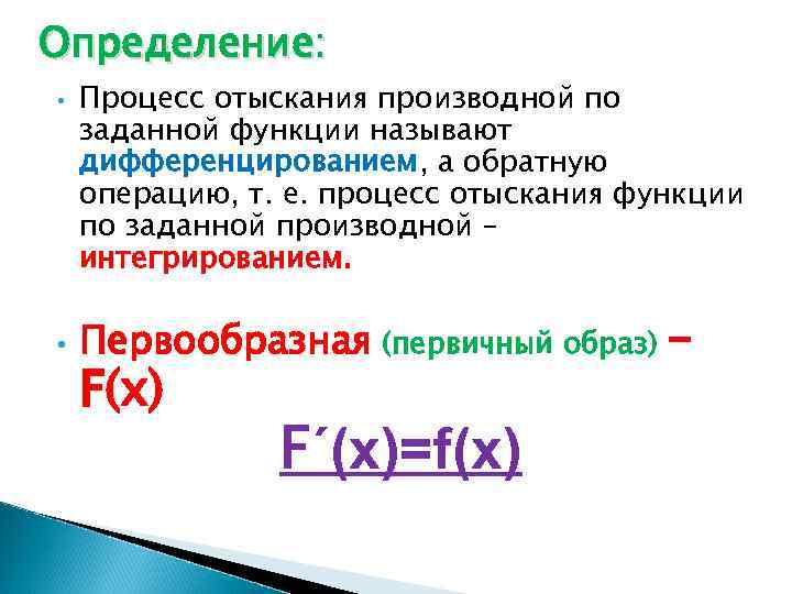 Определение: • • Процесс отыскания производной по заданной функции называют дифференцированием, а обратную операцию,