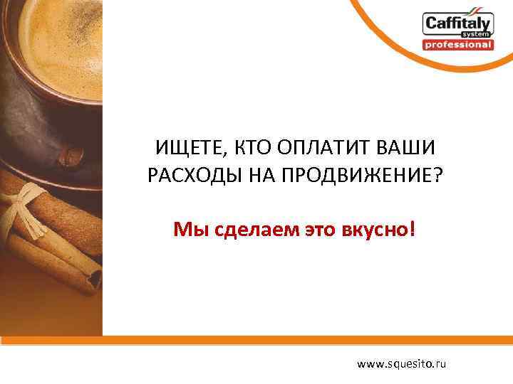 ИЩЕТЕ, КТО ОПЛАТИТ ВАШИ РАСХОДЫ НА ПРОДВИЖЕНИЕ? Мы сделаем это вкусно! www. squesito. ru