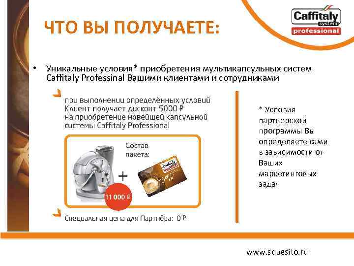 ЧТО ВЫ ПОЛУЧАЕТЕ: • Уникальные условия* приобретения мультикапсульных систем Caffitaly Professinal Вашими клиентами и