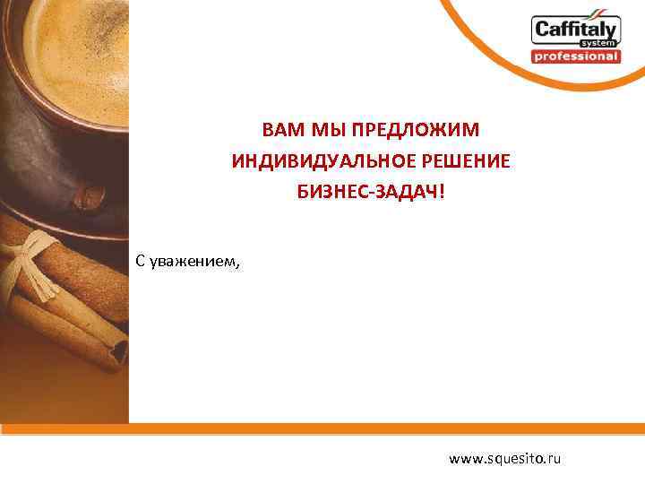 ВАМ МЫ ПРЕДЛОЖИМ ИНДИВИДУАЛЬНОЕ РЕШЕНИЕ БИЗНЕС-ЗАДАЧ! С уважением, www. squesito. ru 