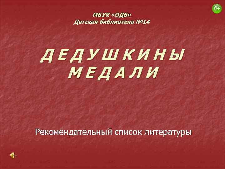 МБУК «ОДБ» Детская библиотека № 14 ДЕДУШКИНЫ МЕДАЛИ Рекомендательный список литературы 