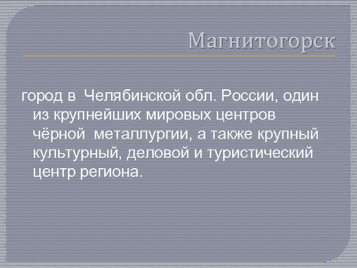 Магнитогорск город в Челябинской обл. России, один из крупнейших мировых центров чёрной металлургии, а