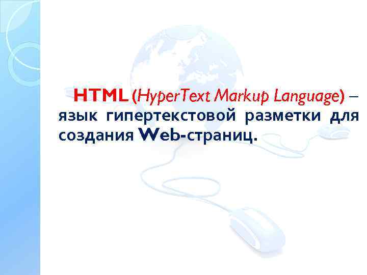 HTML (Hyper. Text Markup Language) – язык гипертекстовой разметки для создания Web-страниц. 