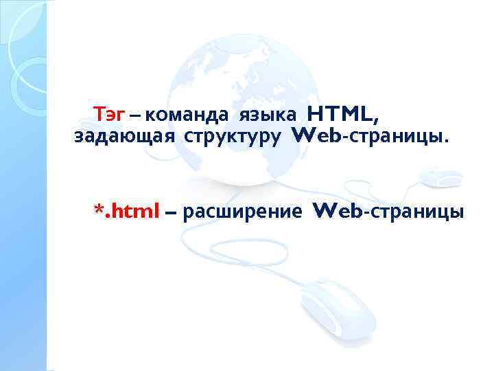 Тэг – команда языка HTML, задающая структуру Web-страницы. *. html – расширение Web-страницы 