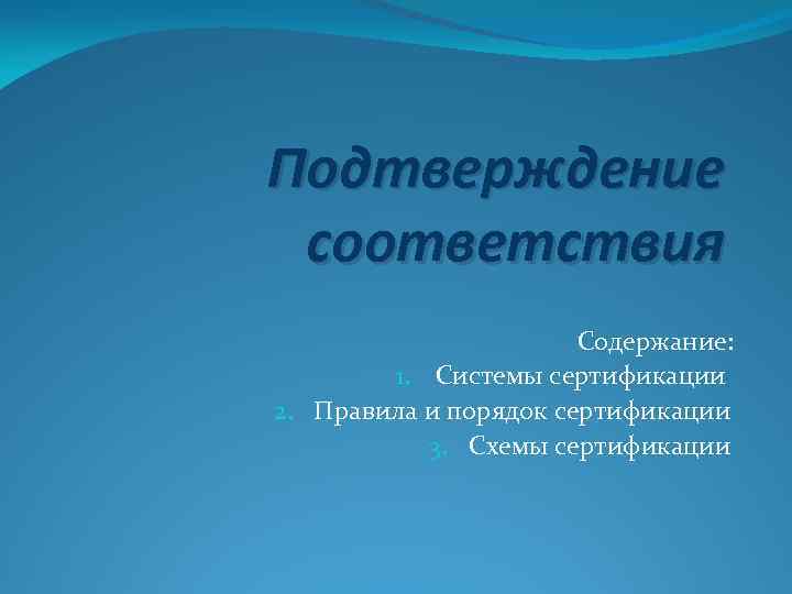 Подтверждение соответствия Содержание: 1. Системы сертификации 2. Правила и порядок сертификации 3. Схемы сертификации