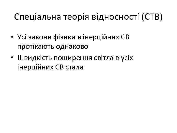 Спеціальна теорія відносності (СТВ) • Усі закони фізики в інерційних СВ протікають однаково •