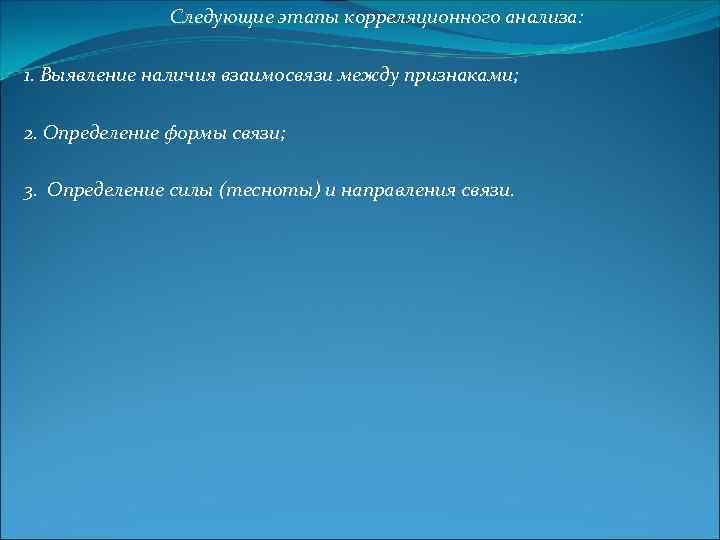 Следующие этапы корреляционного анализа: 1. Выявление наличия взаимосвязи между признаками; 2. Определение формы связи;