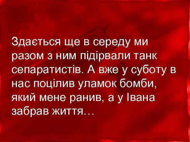 Здається ще в середу ми разом з ним підірвали танк сепаратистів. А вже у