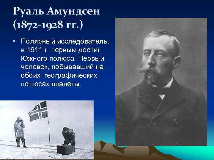  • Полярный исследователь, в 1911 г. первым достиг Южного полюса. Первый человек, побывавший