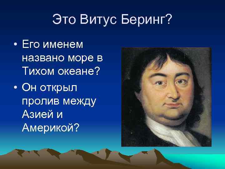 Это Витус Беринг? • Его именем названо море в Тихом океане? • Он открыл